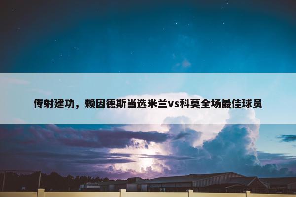 传射建功，赖因德斯当选米兰vs科莫全场最佳球员