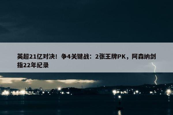 英超21亿对决！争4关键战：2张王牌PK，阿森纳剑指22年纪录