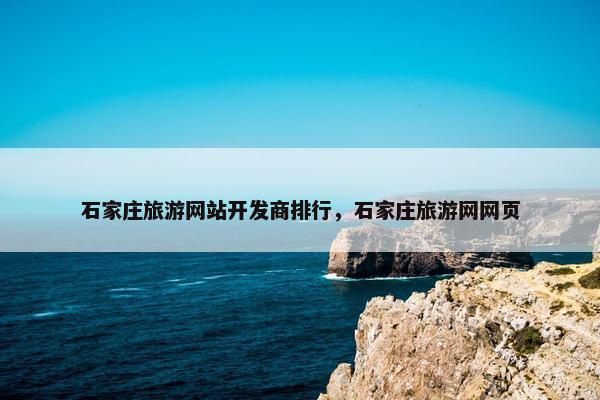 石家庄旅游网站开发商排行，石家庄旅游网网页