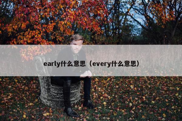 early什么意思（every什么意思）