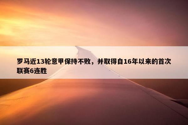 罗马近13轮意甲保持不败，并取得自16年以来的首次联赛6连胜