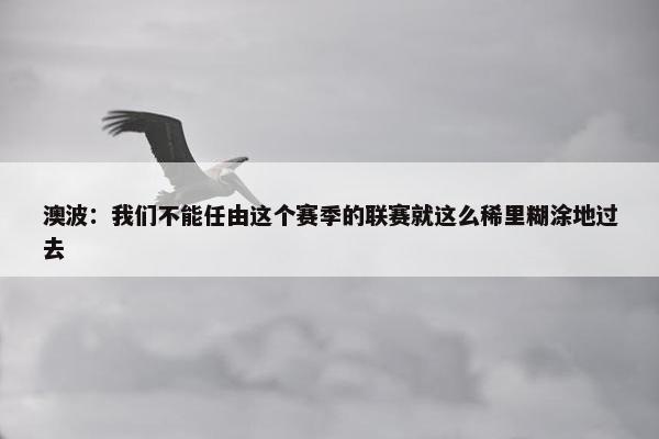 澳波：我们不能任由这个赛季的联赛就这么稀里糊涂地过去