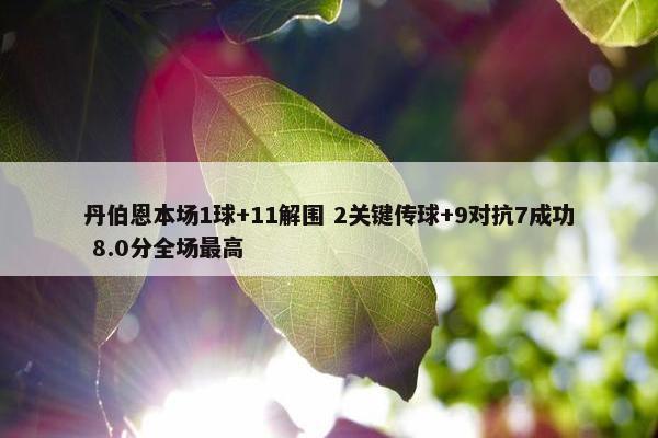 丹伯恩本场1球+11解围 2关键传球+9对抗7成功 8.0分全场最高