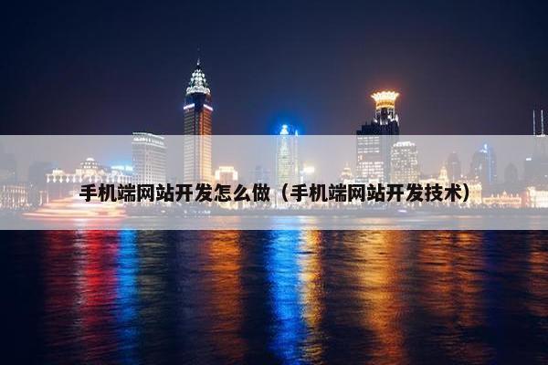 手机端网站开发怎么做（手机端网站开发技术）