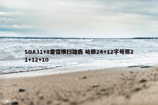 SGA31+8雷霆横扫雄鹿 哈滕24+12字母哥21+12+10