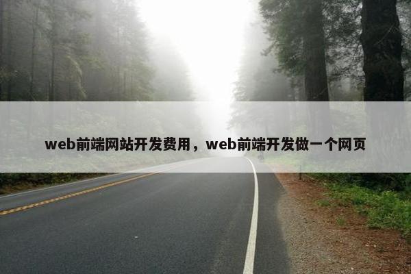 web前端网站开发费用，web前端开发做一个网页