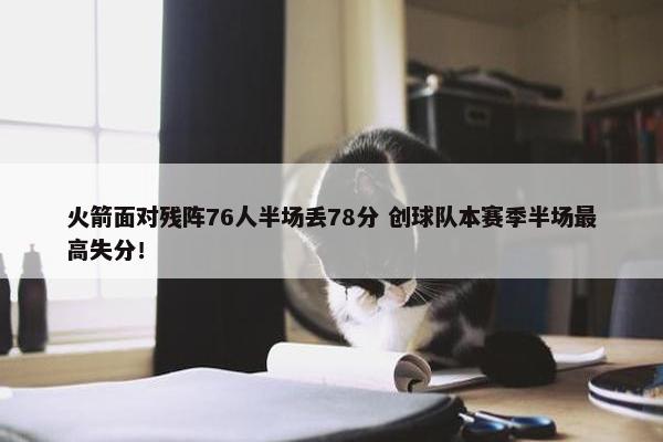 火箭面对残阵76人半场丢78分 创球队本赛季半场最高失分！