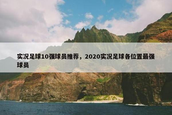 实况足球10强球员推荐，2020实况足球各位置最强球员