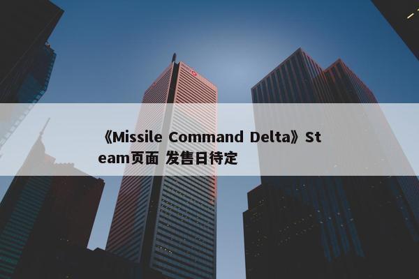 《Missile Command Delta》Steam页面 发售日待定