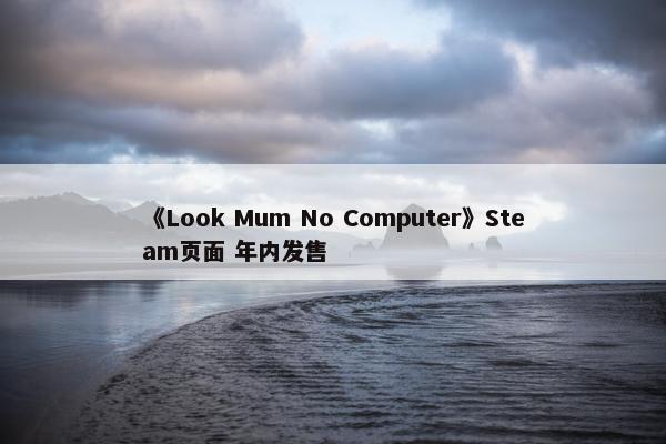 《Look Mum No Computer》Steam页面 年内发售