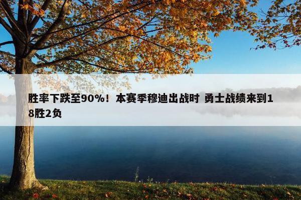 胜率下跌至90%！本赛季穆迪出战时 勇士战绩来到18胜2负