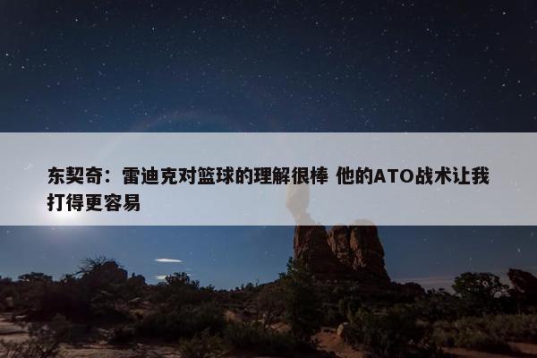 东契奇：雷迪克对篮球的理解很棒 他的ATO战术让我打得更容易