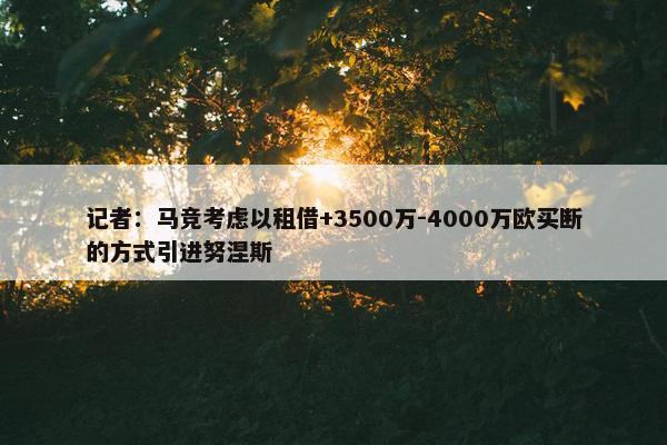 记者：马竞考虑以租借+3500万-4000万欧买断的方式引进努涅斯