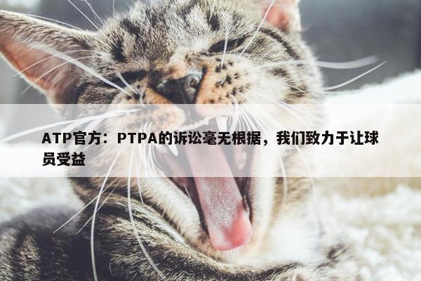 ATP官方：PTPA的诉讼毫无根据，我们致力于让球员受益