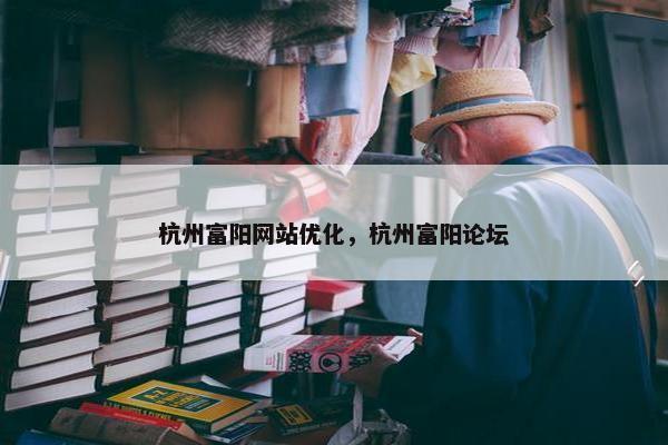 杭州富阳网站优化，杭州富阳论坛