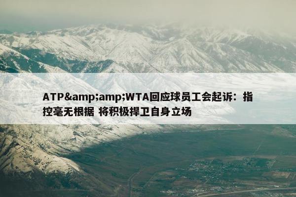 ATP&amp;WTA回应球员工会起诉：指控毫无根据 将积极捍卫自身立场