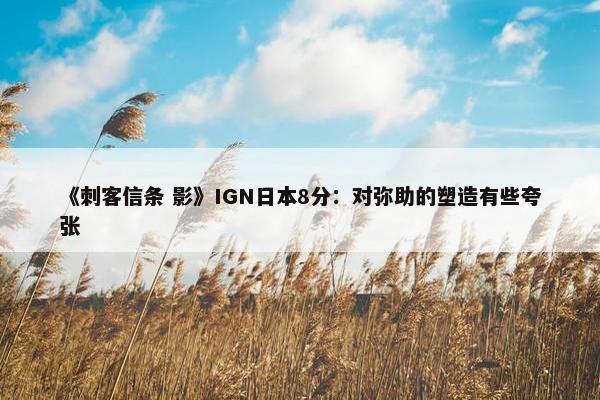 《刺客信条 影》IGN日本8分：对弥助的塑造有些夸张