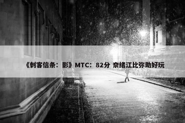 《刺客信条：影》MTC：82分 奈绪江比弥助好玩