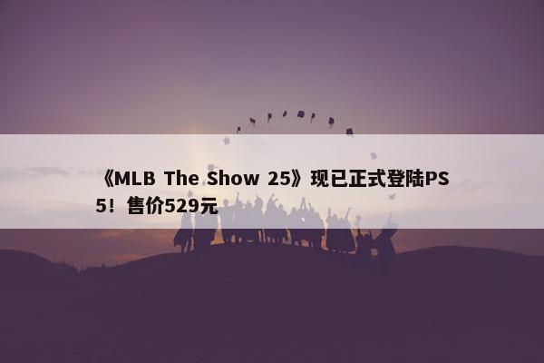 《MLB The Show 25》现已正式登陆PS5！售价529元