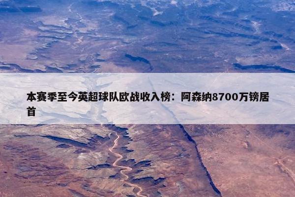 本赛季至今英超球队欧战收入榜：阿森纳8700万镑居首