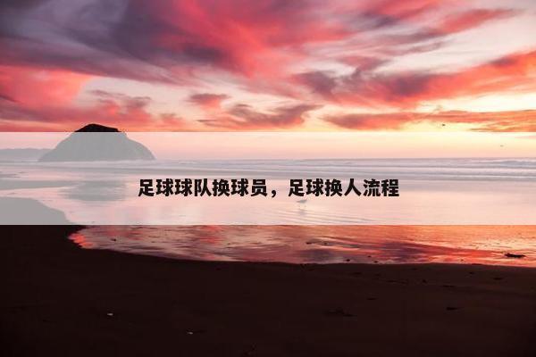 足球球队换球员，足球换人流程