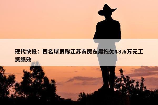 现代快报：四名球员称江苏南房东晟拖欠43.6万元工资绩效