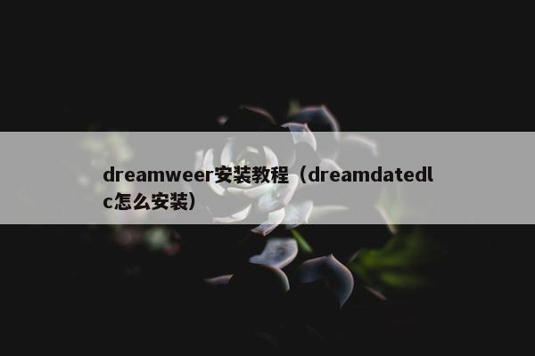 dreamweer安装教程（dreamdatedlc怎么安装）