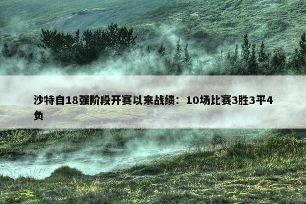 沙特自18强阶段开赛以来战绩：10场比赛3胜3平4负