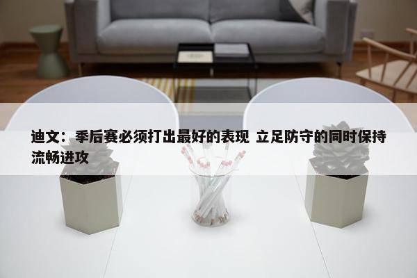 迪文：季后赛必须打出最好的表现 立足防守的同时保持流畅进攻