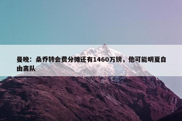 曼晚：桑乔转会费分摊还有1460万镑，他可能明夏自由离队