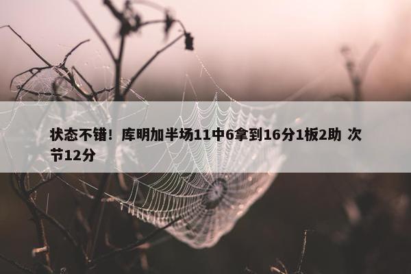 状态不错！库明加半场11中6拿到16分1板2助 次节12分