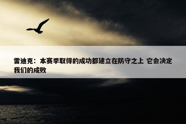 雷迪克：本赛季取得的成功都建立在防守之上 它会决定我们的成败