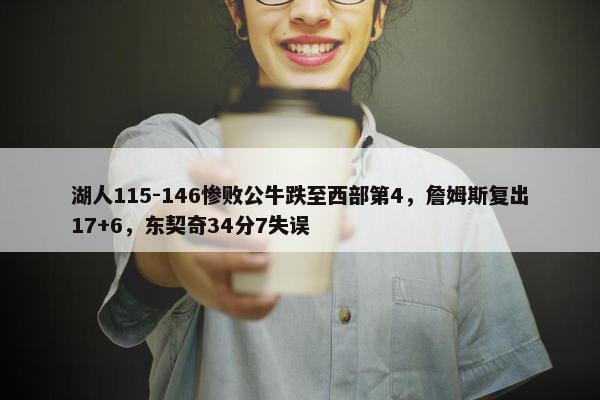 湖人115-146惨败公牛跌至西部第4，詹姆斯复出17+6，东契奇34分7失误