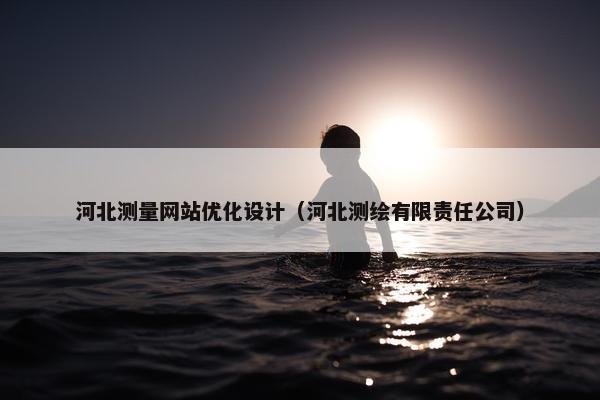 河北测量网站优化设计（河北测绘有限责任公司）