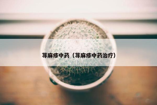 荨麻疹中药（荨麻疹中药治疗）