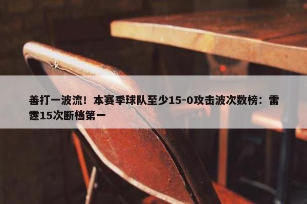 善打一波流！本赛季球队至少15-0攻击波次数榜：雷霆15次断档第一