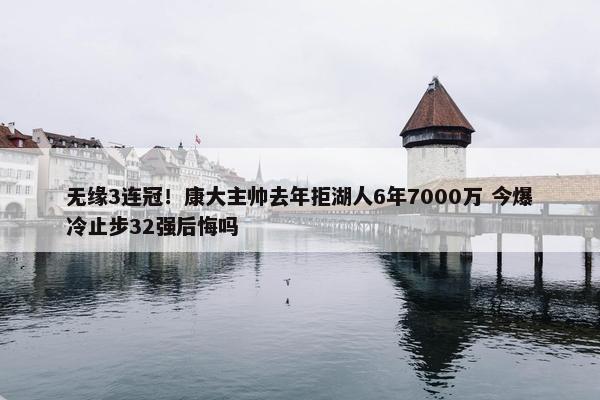 无缘3连冠！康大主帅去年拒湖人6年7000万 今爆冷止步32强后悔吗