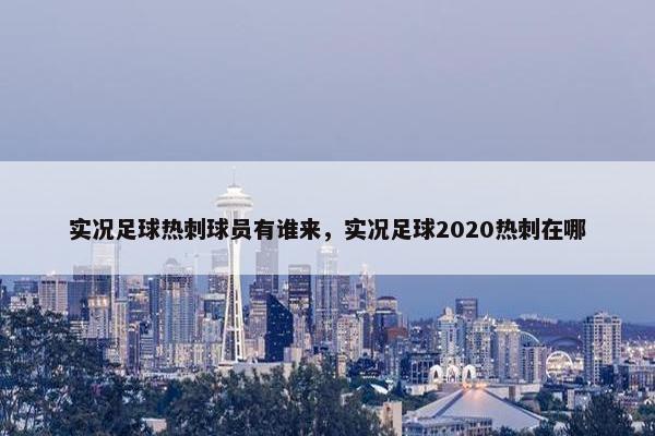 实况足球热刺球员有谁来，实况足球2020热刺在哪