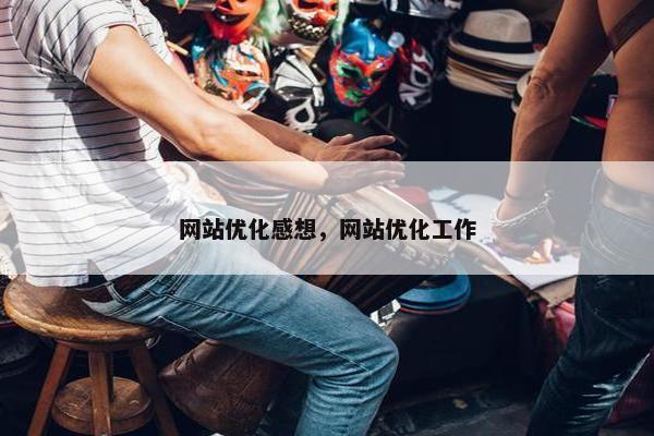 网站优化感想，网站优化工作