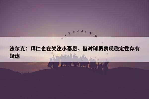 法尔克：拜仁也在关注小基恩，但对球员表现稳定性存有疑虑