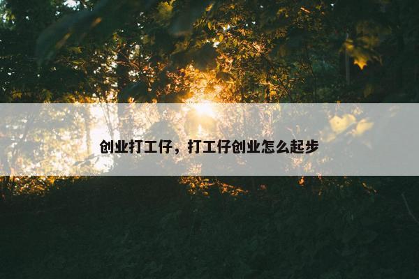 创业打工仔，打工仔创业怎么起步