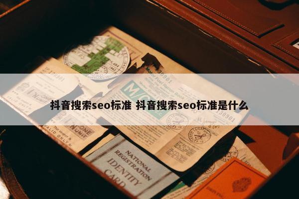 抖音搜索seo标准 抖音搜索seo标准是什么