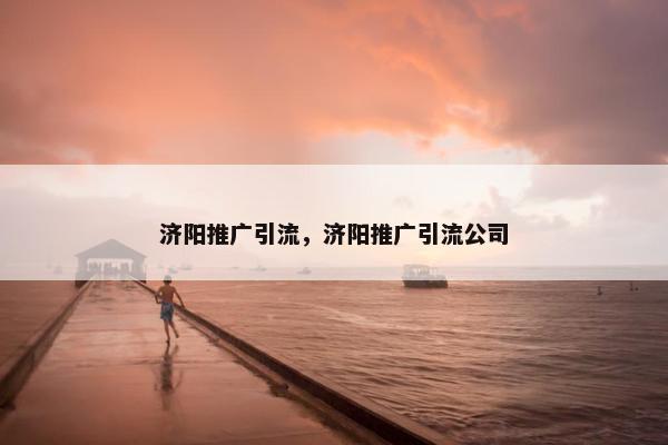 济阳推广引流，济阳推广引流公司