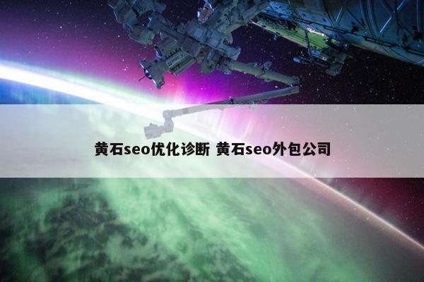 黄石seo优化诊断 黄石seo外包公司