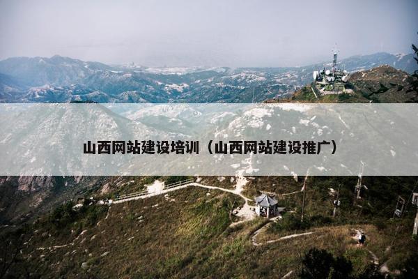 山西网站建设培训（山西网站建设推广）