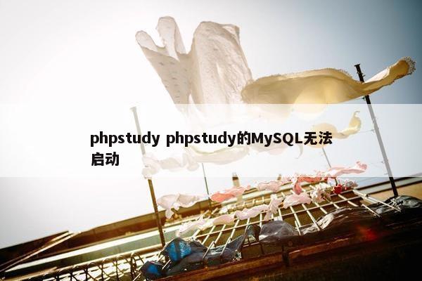 phpstudy phpstudy的MySQL无法启动