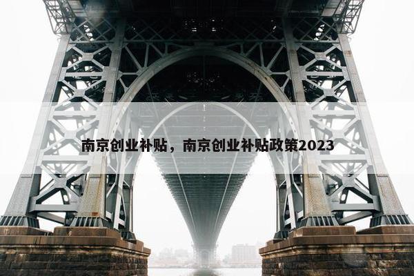 南京创业补贴，南京创业补贴政策2023