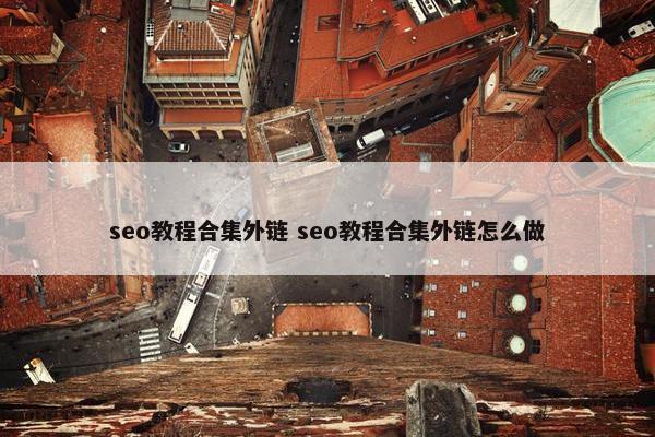 seo教程合集外链 seo教程合集外链怎么做