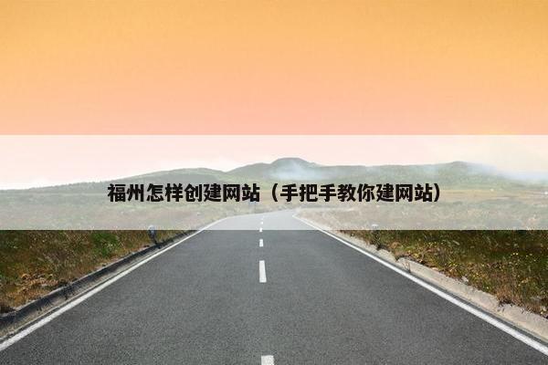 福州怎样创建网站（手把手教你建网站）