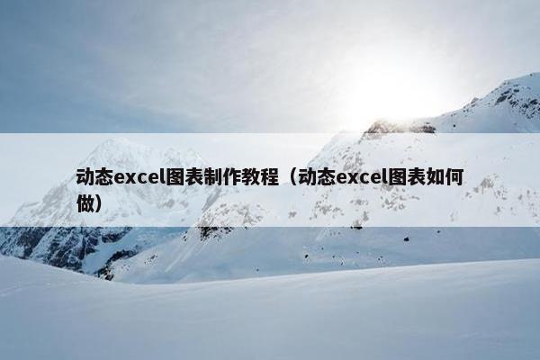 动态excel图表制作教程（动态excel图表如何做）